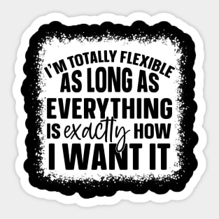 I'm Totally Flexible As Long As Everything Is Exactly How I Want It Sticker